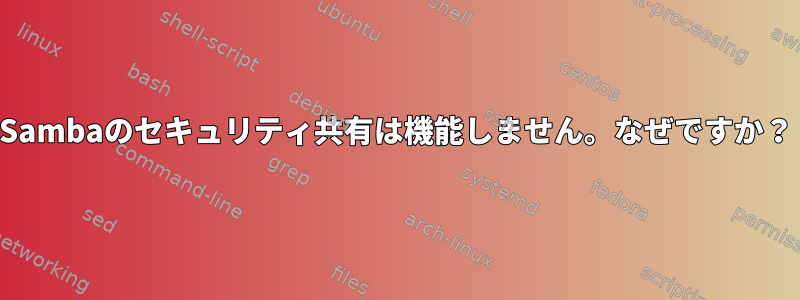 Sambaのセキュリティ共有は機能しません。なぜですか？