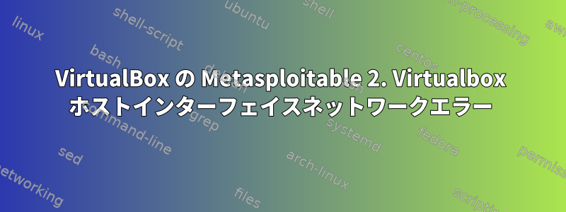 VirtualBox の Metasploitable 2. Virtualbox ホストインターフェイスネットワークエラー