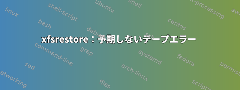 xfsrestore：予期しないテープエラー