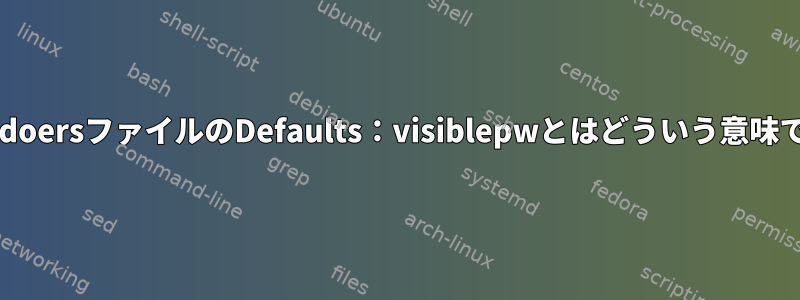 /etc/sudoersファイルのDefaults：visiblepwとはどういう意味ですか？