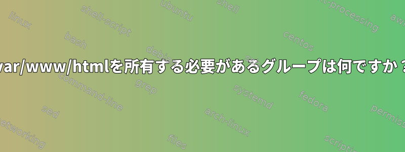 /var/www/htmlを所有する必要があるグループは何ですか？