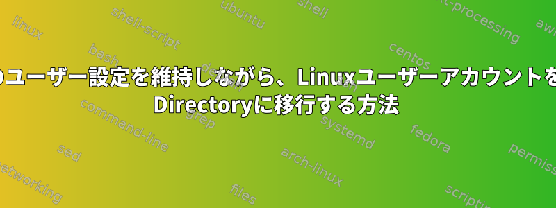 すべてのユーザー設定を維持しながら、LinuxユーザーアカウントをActive Directoryに移行する方法