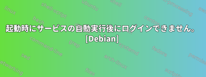 起動時にサービスの自動実行後にログインできません。 [Debian]