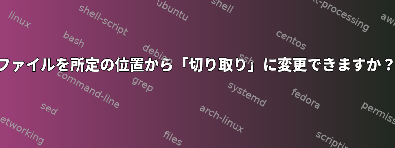 ファイルを所定の位置から「切り取り」に変更できますか？