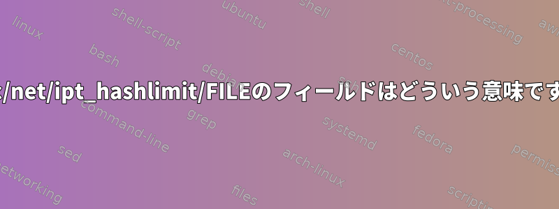 /proc/net/ipt_hashlimit/FILEのフィールドはどういう意味ですか？