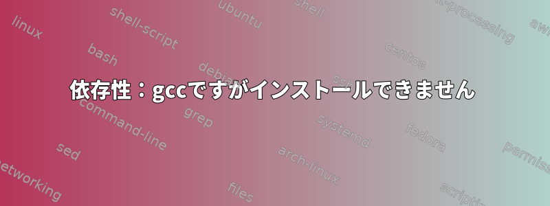 依存性：gccですがインストールできません