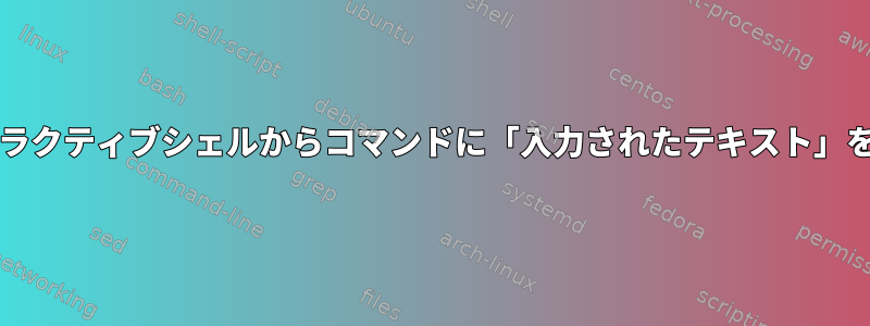 bashインタラクティブシェルからコマンドに「入力されたテキスト」を渡します。