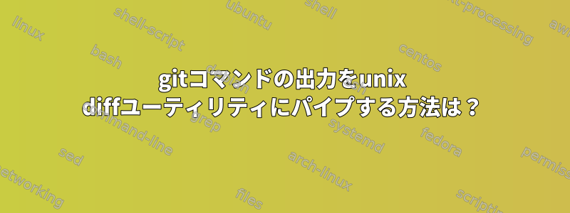 gitコマンドの出力をunix diffユーティリティにパイプする方法は？