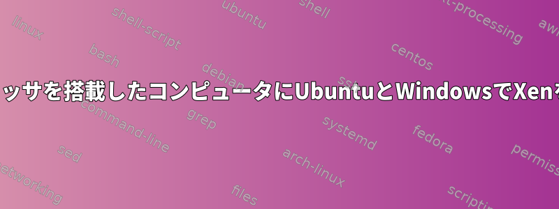 仮想化をサポートするプロセッサを搭載したコンピュータにUbuntuとWindowsでXenをインストールできますか？