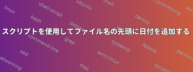 スクリプトを使用してファイル名の先頭に日付を追加する