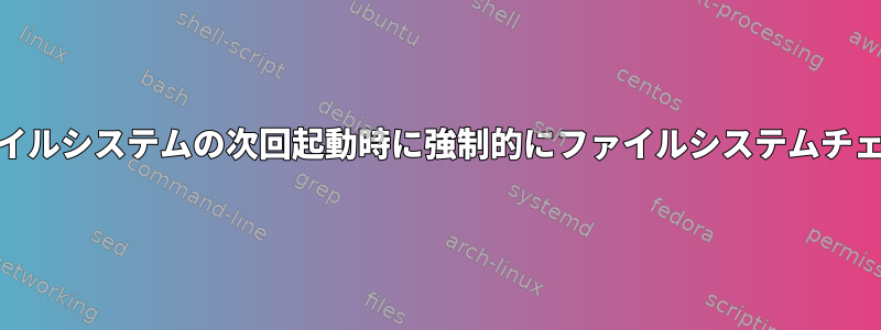 systemdを実行しているGentooでrootファイルシステムの次回起動時に強制的にファイルシステムチェックを実行するにはどうすればよいですか？