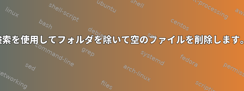 検索を使用してフォルダを除いて空のファイルを削除します。