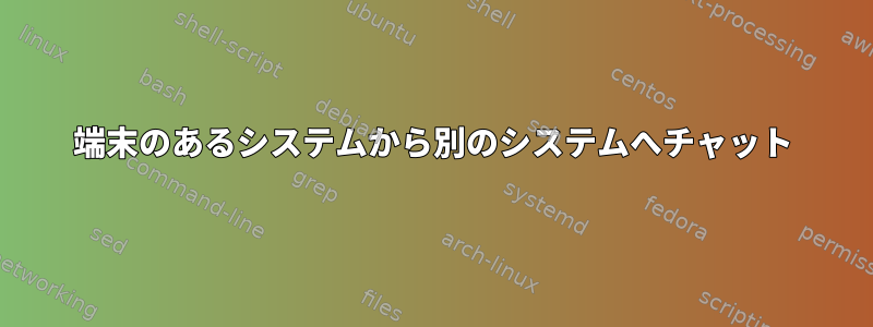 端末のあるシステムから別のシステムへチャット