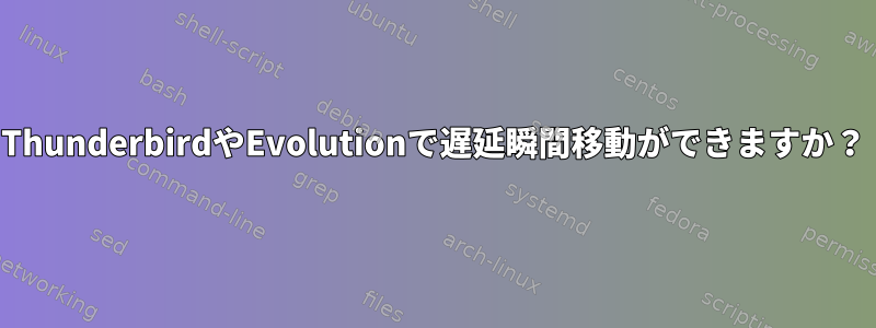 ThunderbirdやEvolutionで遅延瞬間移動ができますか？