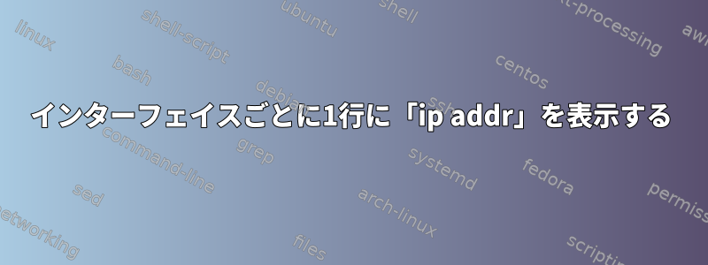 インターフェイスごとに1行に「ip addr」を表示する