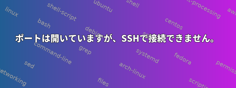 ポートは開いていますが、SSHで接続できません。