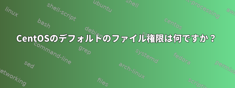 CentOSのデフォルトのファイル権限は何ですか？