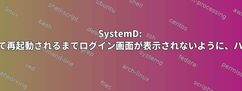 SystemD: サービスが終了して再起動されるまでログイン画面が表示されないように、ハイブ単位ファイル