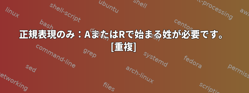 正規表現のみ：AまたはRで始まる姓が必要です。 [重複]