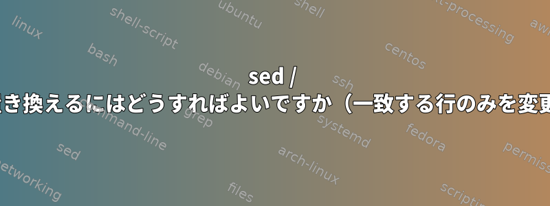 sed / perl式をPython式に置き換えるにはどうすればよいですか（一致する行のみを変更して印刷しますか？）