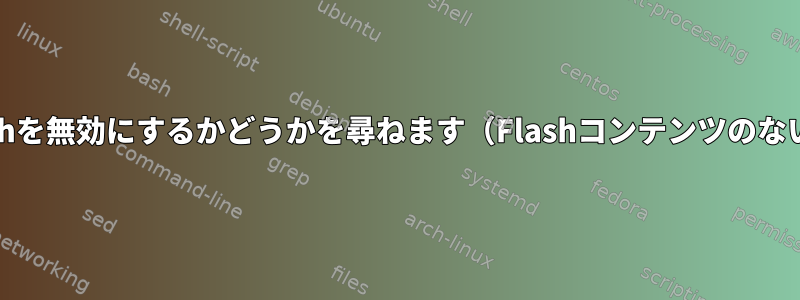 FirefoxがFlashを無効にするかどうかを尋ねます（Flashコンテンツのないサイトで）。