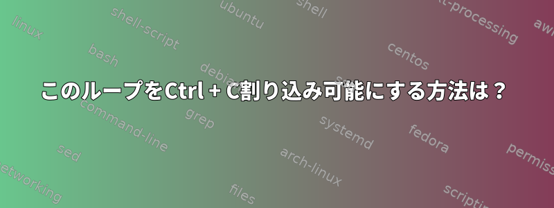 このループをCtrl + C割り込み可能にする方法は？