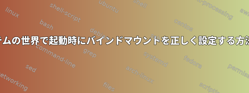 システムの世界で起動時にバインドマウントを正しく設定する方法は？