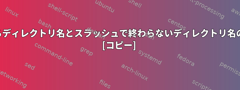 スラッシュで終わるディレクトリ名とスラッシュで終わらないディレクトリ名の違いは何ですか？ [コピー]