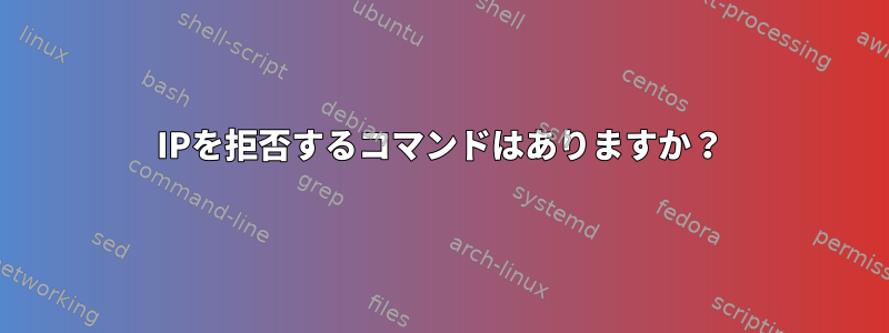 IPを拒否するコマンドはありますか？