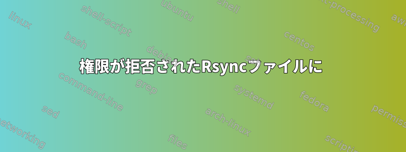 権限が拒否されたRsyncファイルに