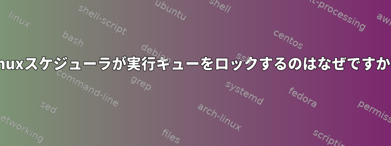 Linuxスケジューラが実行キューをロックするのはなぜですか？