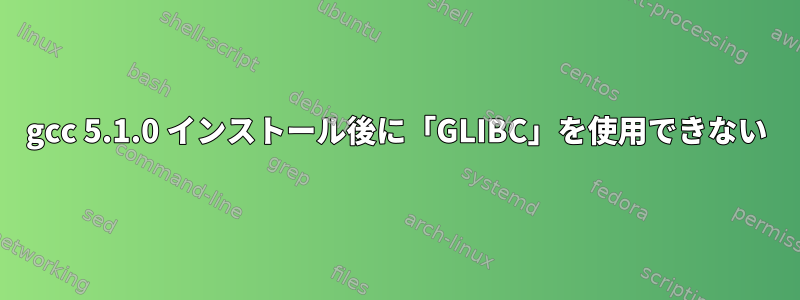 gcc 5.1.0 インストール後に「GLIBC」を使用できない