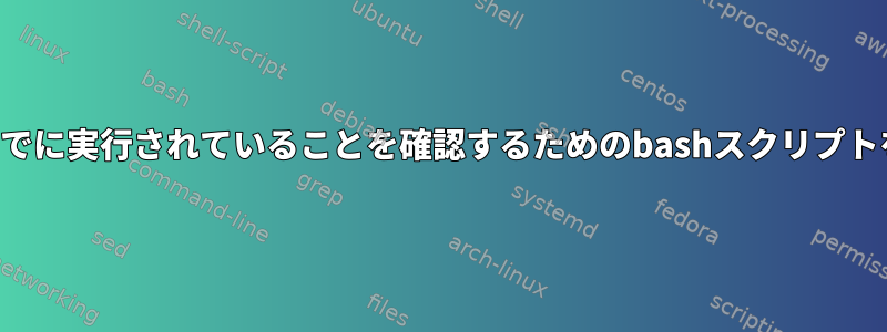 プログラムがすでに実行されていることを確認するためのbashスクリプトを作成する方法