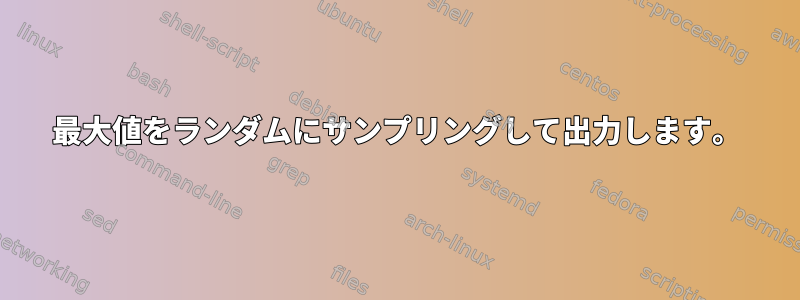 最大値をランダムにサンプリングして出力します。