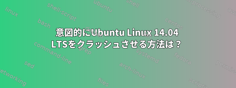 意図的にUbuntu Linux 14.04 LTSをクラッシュさせる方法は？