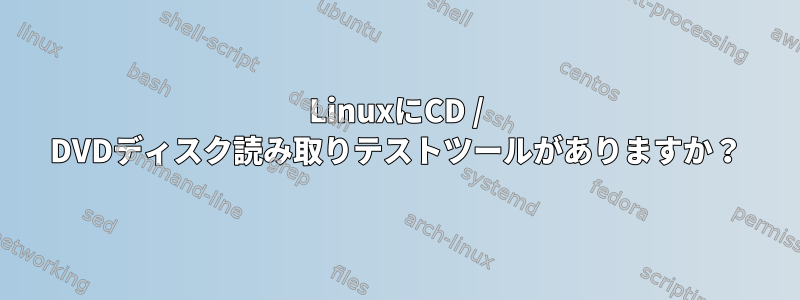 LinuxにCD / DVDディスク読み取りテストツールがありますか？