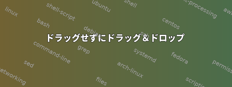 ドラッグせずにドラッグ＆ドロップ