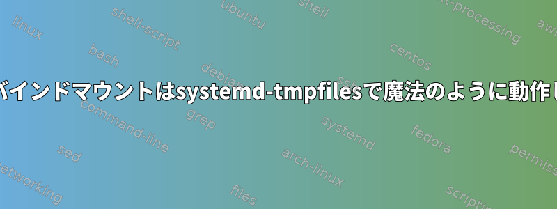 systemdのバインドマウントはsystemd-tmpfilesで魔法のように動作しませんか？