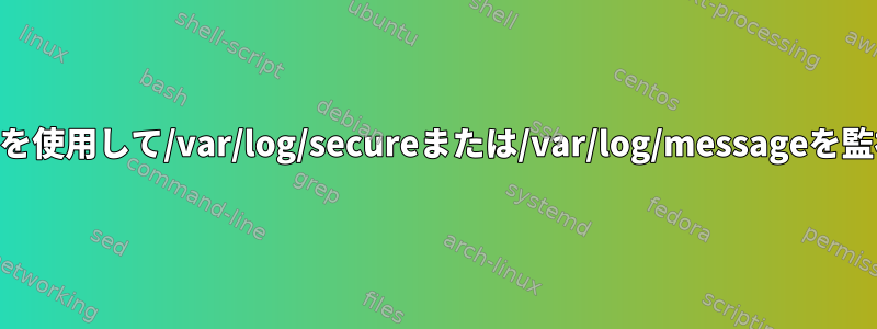 watchコマンドを使用して/var/log/secureまたは/var/log/messageを監視できますか？