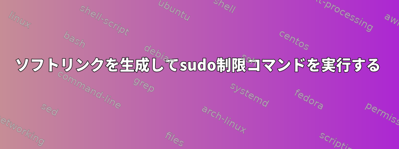 ソフトリンクを生成してsudo制限コマンドを実行する