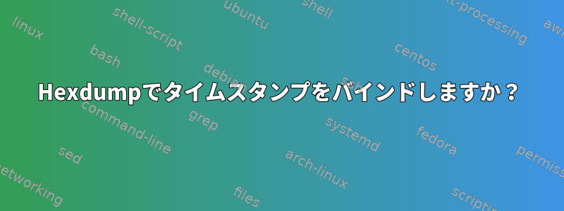 Hexdumpでタイムスタンプをバインドしますか？