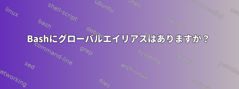 Bashにグローバルエイリアスはありますか？