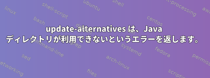 update-alternatives は、Java ディレクトリが利用できないというエラーを返します。