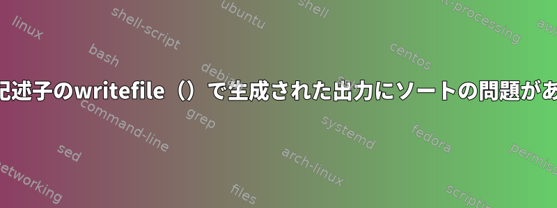 ファイル記述子のwritefile（）で生成された出力にソートの問題があります。