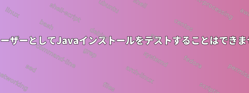 一般ユーザーとしてJavaインストールをテストすることはできません。