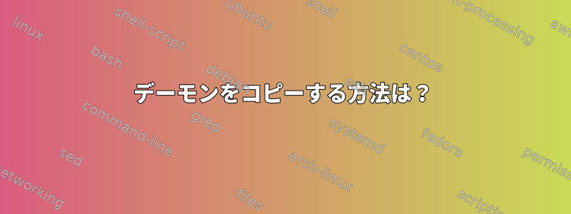 デーモンをコピーする方法は？