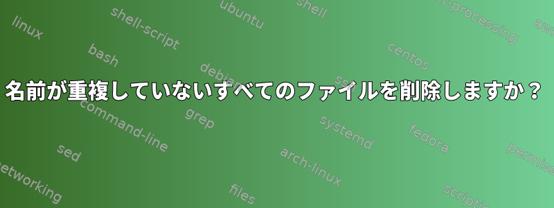 名前が重複していないすべてのファイルを削除しますか？