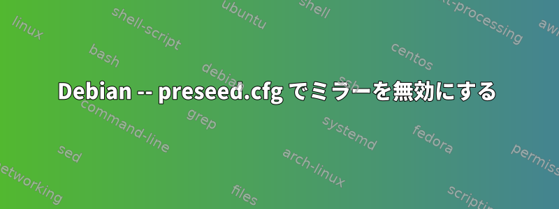 Debian -- preseed.cfg でミラーを無効にする