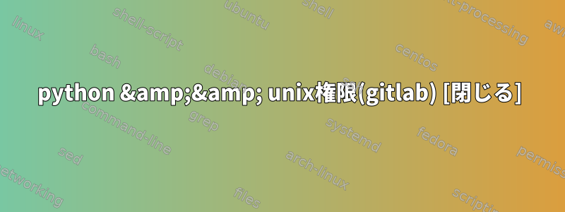 python &amp;&amp; unix権限(gitlab) [閉じる]