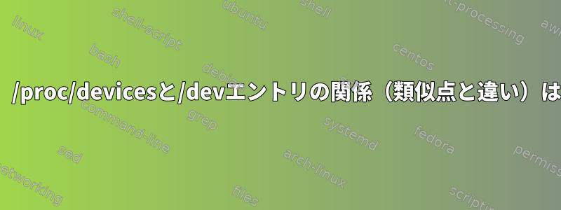 Linuxでは、/proc/devicesと/devエントリの関係（類似点と違い）は何ですか？